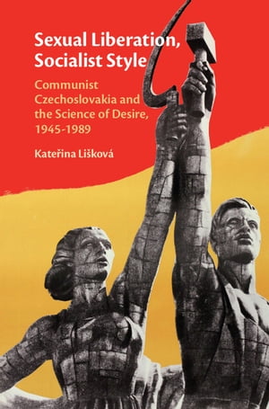 Sexual Liberation, Socialist Style Communist Czechoslovakia and the Science of Desire, 1945 1989【電子書籍】 Kate ina Li kov