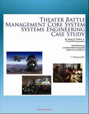 Theater Battle Management Core System Systems Engineering Case Study: History and Details of TBMCS Integrated Air Command and Control System【電子書籍】 Progressive Management