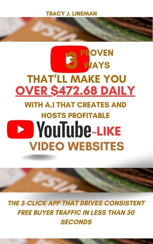 3 Proven Ways That’ll Make You Over $472.68 Daily With A.I That Creates and Hosts Profitable Youtube-Like Video Websites The 3-Click App That Drives Consistent Free Buyer Traffic In Less Than 30 Seconds【電子書籍】[ Lineman Tracy J. ]