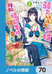 弱気MAX令嬢なのに、辣腕婚約者様の賭けに乗ってしまった【ノベル分冊版】　70【電子書籍】[ 小田　ヒロ ]