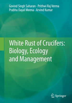 White Rust of Crucifers: Biology, Ecology and Management【電子書籍】 Prithwi Raj Verma