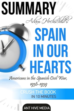 Adam Hochschilds Spain In Our Heart: Americans in the Spanish Civil War, 1936 ? 1939 | SummaryŻҽҡ[ Ant Hive Media ]