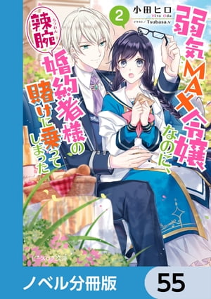 弱気MAX令嬢なのに、辣腕婚約者様の賭けに乗ってしまった【ノベル分冊版】　55【電子書籍】[ 小田　ヒロ ]