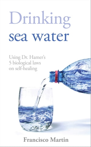 Drinking sea water Using Dr. Hamer’s 5 biological laws on self-healing【電子書籍】 Francisco Martin