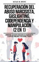 Recuperaci?n del Abuso Narcisista, Gaslighting, Codependencia y Manipulaci?n (2 en 1): Comprende La Oscura Psicolog?a De Un Narcisista + Escapa De Familiares Y Relaciones T?xicas