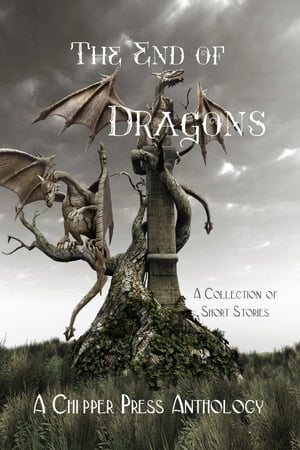 The End of Dragons A Collection of Short Stories【電子書籍】[ Chipper Press Anthology ]
