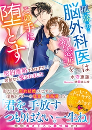 孤高の脳外科医は初恋妻をこの手に堕とす~契約離婚するはずが、容赦なく愛されました~