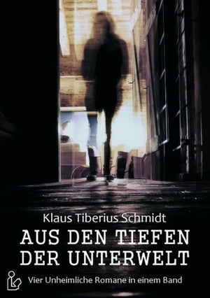 Aus den Tiefen der Unterwelt - Vier Romane von Klaus Tiberius Schmidt