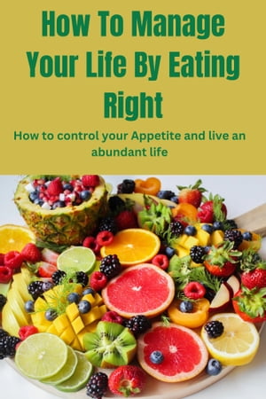 How To Manage Your Life By Eating Right How to control your Appetite and live an abundant life【電子書籍】 Julia Adams