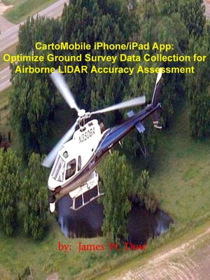 CartoMobile iPhone/iPad App: Optimize Ground Survey Data Collection for Airborne LIDAR Accuracy Assessment【電子書籍】[ James W. Dow ]