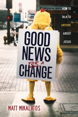 Good News for a Change How to Talk to Anyone about Jesus【電子書籍】[ Matt Mikalatos ]