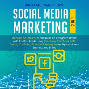 Social Media Marketing: 2 in 1: Become an Influencer & Build an Evergreen Brand using Facebook ADS, Twitter, YouTube Pinterest & Instagram to Skyrocket Your Business & Brand【電子書籍】[ Income Mastery ]