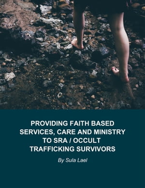 Providing Faith Based Services, Care and Ministry to SRA / Occult Trafficking Survivors
