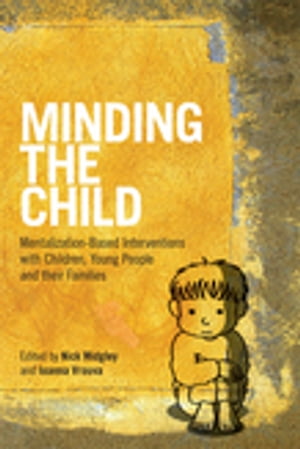 Minding the Child Mentalization-Based Interventions with Children, Young People and their Families【電子書籍】