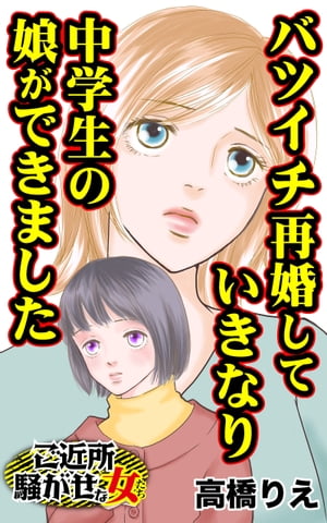 バツイチ再婚していきなり中学生の娘ができました／ご近所騒がせな女たちVol.10