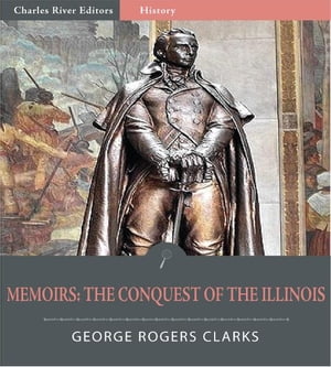 George Rogers Clarks Memoirs (Illustrated Edition)