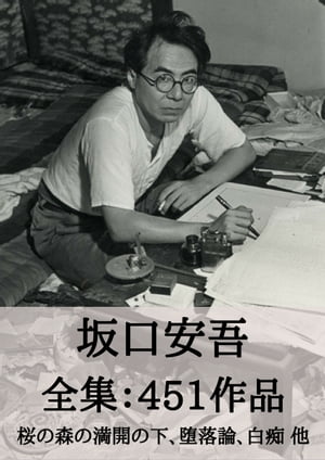 坂口安吾 全集451作品：桜の森の満開の下、堕落論、白痴 他 Ango Sakaguchi: Discourse on Decadence, etc.【電子書籍】[ 坂口 安吾 ]