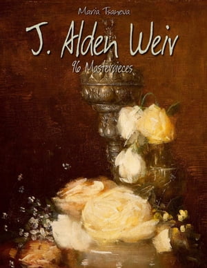 J. Alden Weir: 96 Masterpieces【電子書籍】[ Maria Tsaneva ]