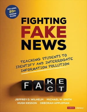 Fighting Fake News Teaching Students to Identify and Interrogate Information Pollution【電子書籍】[ Jeffrey D. Wilhelm ]