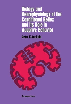 Biology and Neurophysiology of the Conditioned Reflex and Its Role in Adaptive Behavior International Series of Monographs in Cerebrovisceral and Behavioral Physiology and Conditioned Reflexes, Volume 3【電子書籍】 Peter K. Anokhin