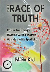 The Race of Truth: Kristin Armstrong’s Olympic Cycling Triumph Outside the Rio SpotlightOutside the Rio Spotlight, #4【電子書籍】[ Maria Kaj ]