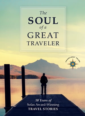 The Soul of a Great Traveler 10 Years of Solas Award-Winning Travel Stories【電子書籍】