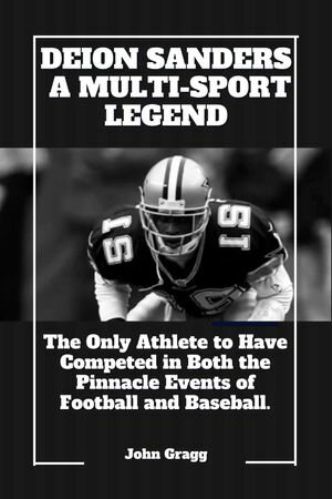Deion Sanders; A Multi-Sport Legend The Only Athlete to Have Competed in Both the Pinnacle Events of Football and Baseball.【電子書籍】[ John Gragg ]
