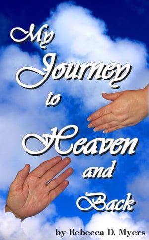 My Journey To Heaven And Back【電子書籍】[ Rebecca Myers ]