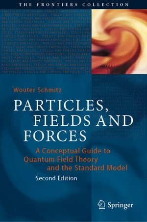 Particles, Fields and Forces A Conceptual Guide to Quantum Field Theory and the Standard Model【電子書籍】 Wouter Schmitz