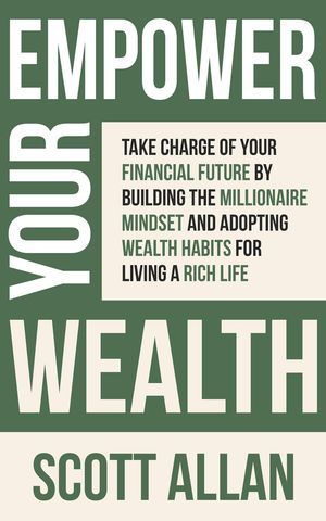 Empower Your Wealth: Take Charge of Your Financial Future by Building the Millionaire Mindset and Adopting Wealth Habits for Living a Rich Life Pathways to Mastery Series, #12【電子書籍】[ Scott Allan ]