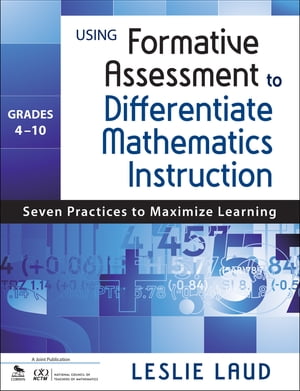 Using Formative Assessment to Differentiate Mathematics Instruction, Grades 4 10 Seven Practices to Maximize Learning【電子書籍】 Leslie E. Laud