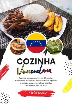 Cozinha Venezuelana: Aprenda a Preparar mais de 60 Receitas Tradicionais Autênticas, Entradas, Pratos de Massa, Sopas, Molhos, Bebidas, Sobremesas e Muito mais