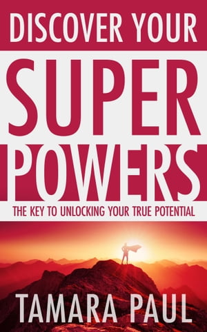 Discover Your Superpowers The Key to Unlocking Your True Potential【電子書籍】[ Tamara Paul ]