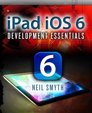 iPad iOS 6 Development Essentials【電子書籍】[ Neil Smyth ]