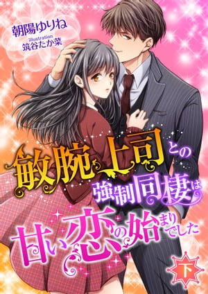 敏腕上司との強制同棲は甘い恋の始まりでした (下)【電子書籍】[ 朝陽ゆりね ]