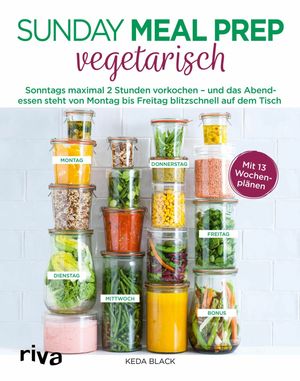 Sunday Meal Prep vegetarisch Sonntags maximal 2 Stunden vorkochen - und das Abendessen steht von Montag bis Freitag blitzschnell auf dem Tisch【電子書籍】 Keda Black