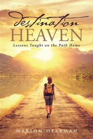 Destination Heaven Lessons Taught on the Path Home【電子書籍】 Marion Dearman