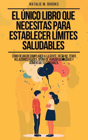 El Único Libro Que Necesitas Para Establecer Límites Saludables: Cómo Dejar de Complacer a la Gente, Decir No, Tener Relaciones Felices, Dejar de Pensar Demasiado y Aumentar Tu Confianza.