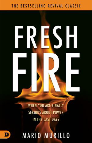Fresh Fire When You Are Finally Serious About Power In The End Times【電子書籍】 Mario Murillo