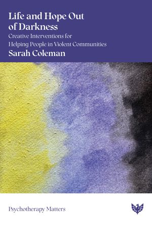 Life and Hope Out of Darkness Creative Interventions for Helping People in Violent Communities【電子書籍】[ Sarah Coleman ]