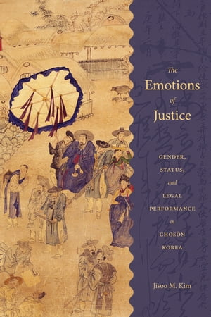 The Emotions of Justice Gender, Status, and Legal Performance in Choson Korea【電子書籍】[ Jisoo M. Kim ]