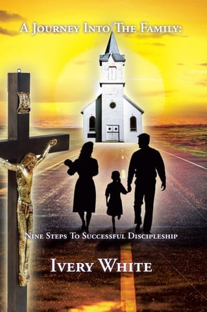 A Journey into the Family Nine Steps to Successful DiscipleshipŻҽҡ[ Ivery White ]