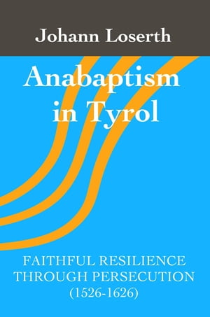 Anabaptism in Tyrol Faithful Resilience Through Persecution (1526-1626)【電子書籍】[ Johann Loserth ]