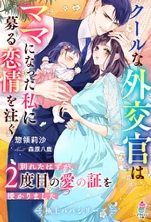 クールな外交官はママになった私に募る恋情を注ぐ～別れたはずが、２度目の愛の証を授かりました～【極上パパシリーズ】