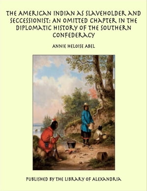 The American Indian as Slaveholder and Seccessionist: An Omitted Chapter in the Diplomatic History of the Southern Confederacy