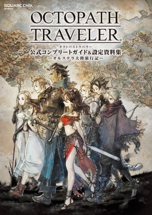 OCTOPATH TRAVELER　公式コンプリートガイド&設定資料集　ーオルステラ大陸旅行記ー