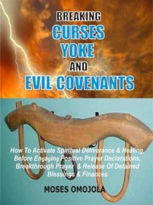 Breaking Curses, Yoke And Evil Covenants How To Activate Spiritual Deliverance & Healing, Before Engaging Positive Prayer Declarations, Breakthrough Prayer & Release Of Detained Blessings & Finances