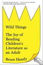 Wild Things The Joy of Reading Children's Literature as an Adult【電子書籍】[ Bruce Handy ]