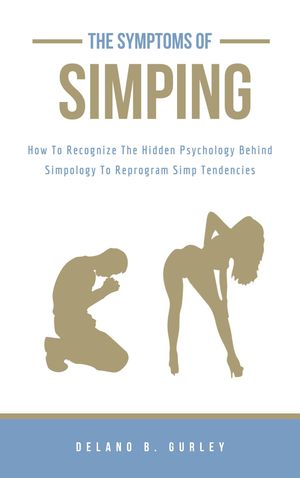 Simpology 101: The Symptoms Of Simping The Hidden Psychology Behind Simpology【電子書籍】 Delano B. Gurley