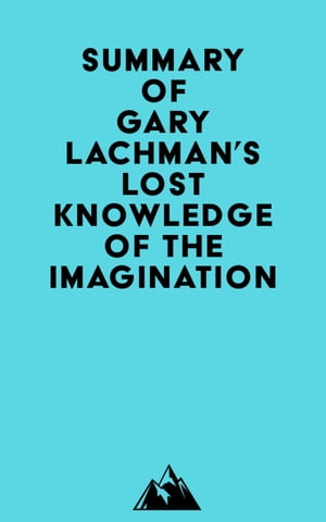Summary of Gary Lachman 039 s Lost Knowledge of the Imagination【電子書籍】 Everest Media